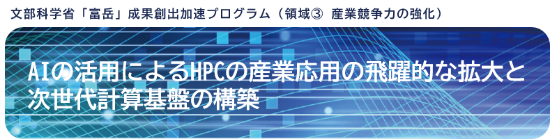 「富岳」成果創出加速プログラム：AIの活用によるHPCの産業応用の飛躍的な拡大と次世代計算基盤の構築